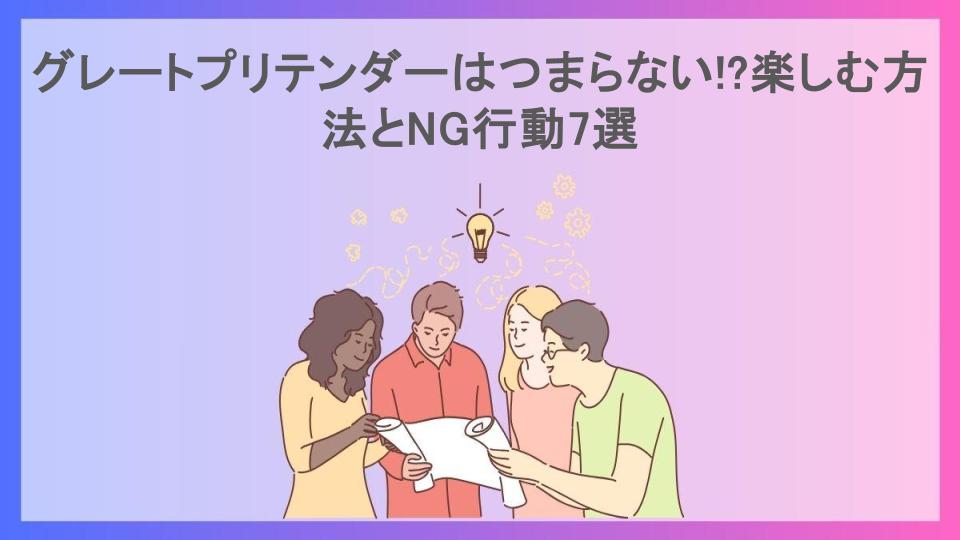 グレートプリテンダーはつまらない!?楽しむ方法とNG行動7選